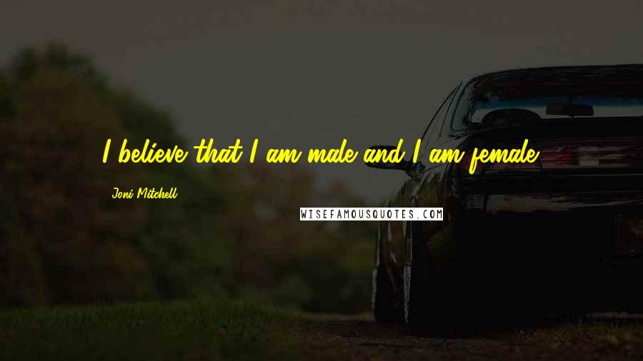 Joni Mitchell Quotes: I believe that I am male and I am female.