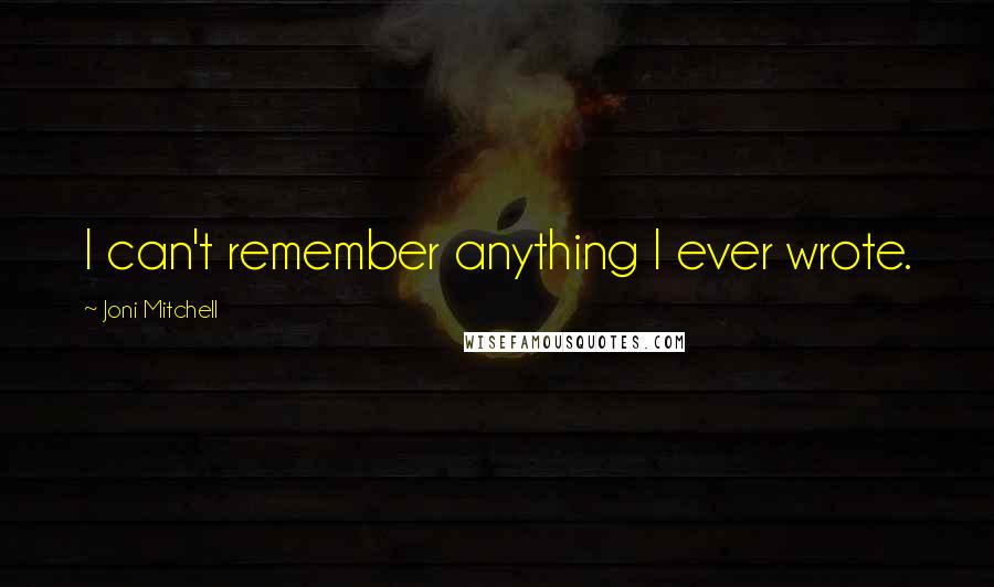 Joni Mitchell Quotes: I can't remember anything I ever wrote.