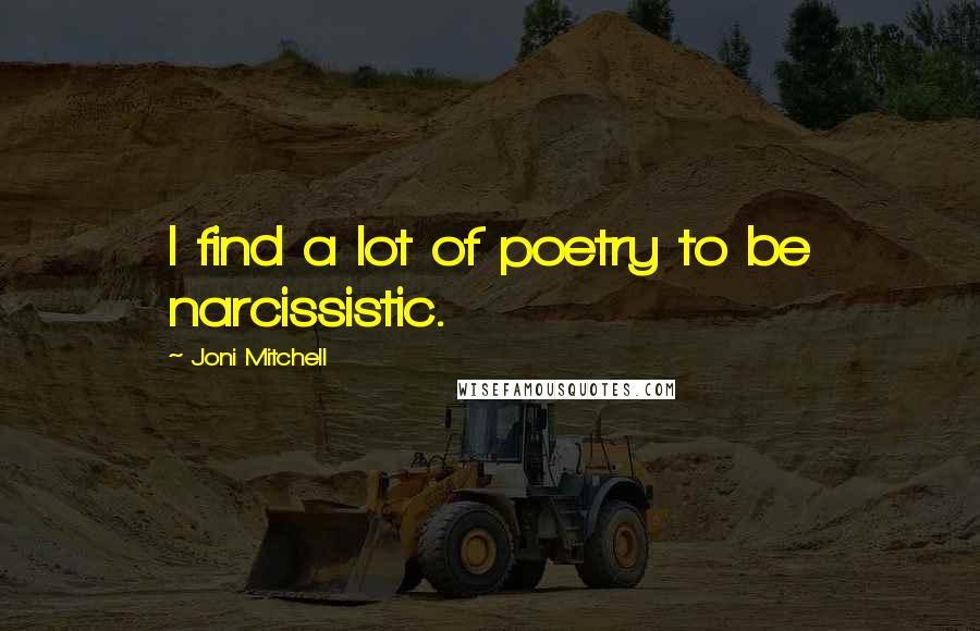 Joni Mitchell Quotes: I find a lot of poetry to be narcissistic.