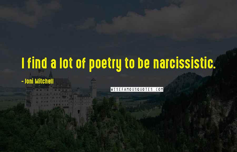 Joni Mitchell Quotes: I find a lot of poetry to be narcissistic.
