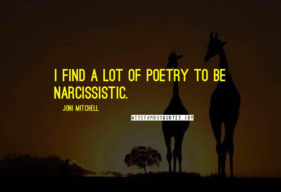 Joni Mitchell Quotes: I find a lot of poetry to be narcissistic.