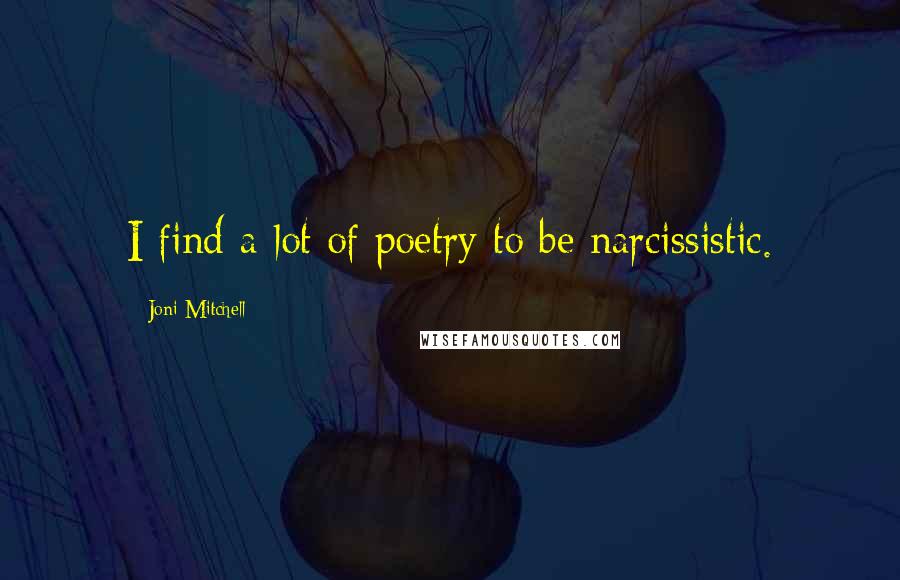 Joni Mitchell Quotes: I find a lot of poetry to be narcissistic.