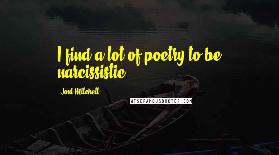 Joni Mitchell Quotes: I find a lot of poetry to be narcissistic.