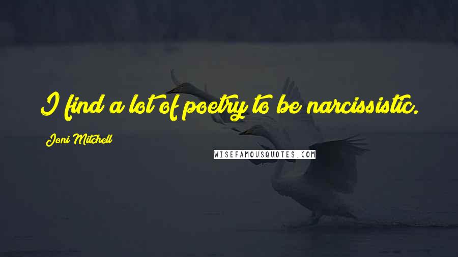 Joni Mitchell Quotes: I find a lot of poetry to be narcissistic.