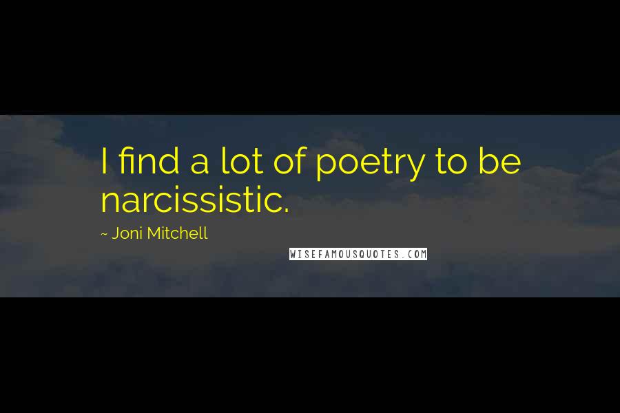 Joni Mitchell Quotes: I find a lot of poetry to be narcissistic.