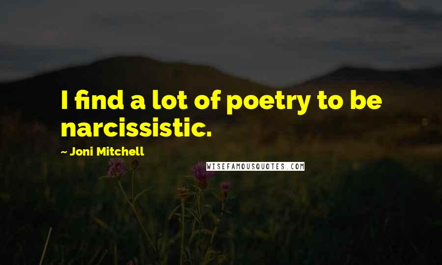 Joni Mitchell Quotes: I find a lot of poetry to be narcissistic.