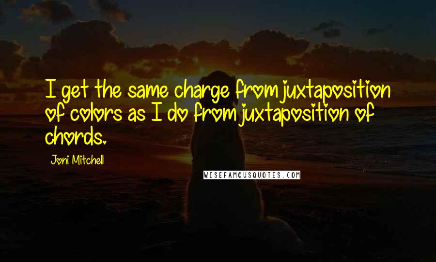 Joni Mitchell Quotes: I get the same charge from juxtaposition of colors as I do from juxtaposition of chords.