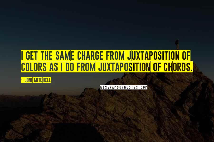 Joni Mitchell Quotes: I get the same charge from juxtaposition of colors as I do from juxtaposition of chords.