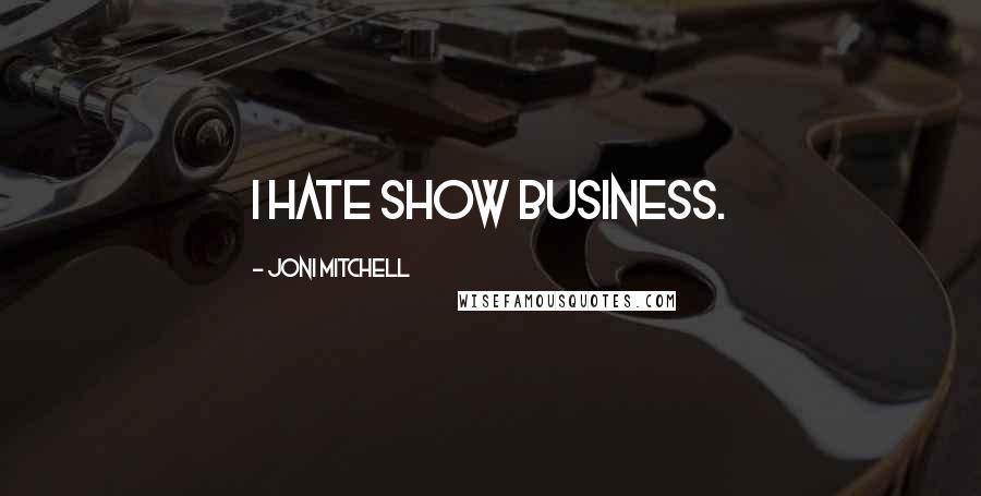 Joni Mitchell Quotes: I hate show business.