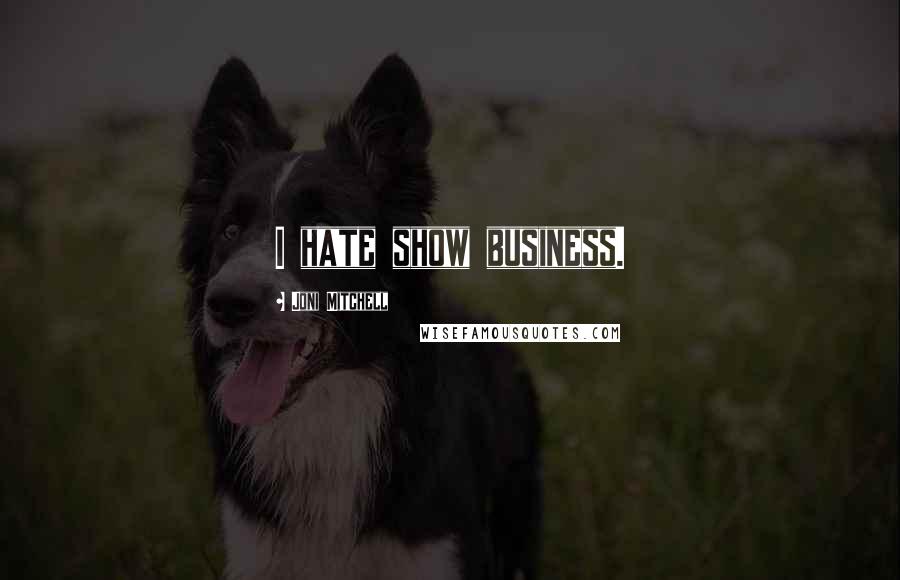 Joni Mitchell Quotes: I hate show business.