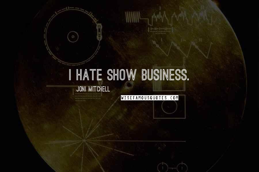 Joni Mitchell Quotes: I hate show business.