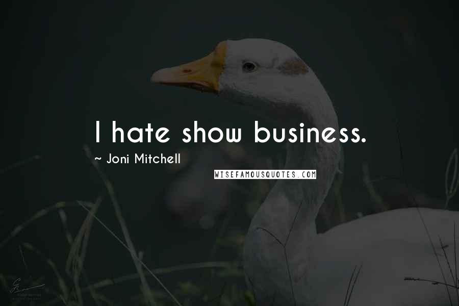 Joni Mitchell Quotes: I hate show business.