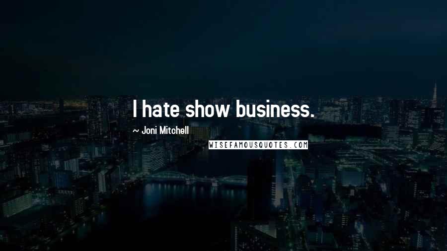 Joni Mitchell Quotes: I hate show business.