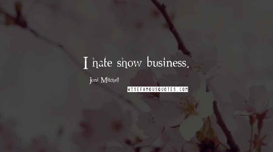 Joni Mitchell Quotes: I hate show business.