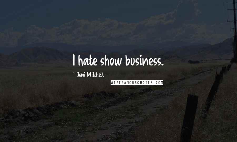 Joni Mitchell Quotes: I hate show business.