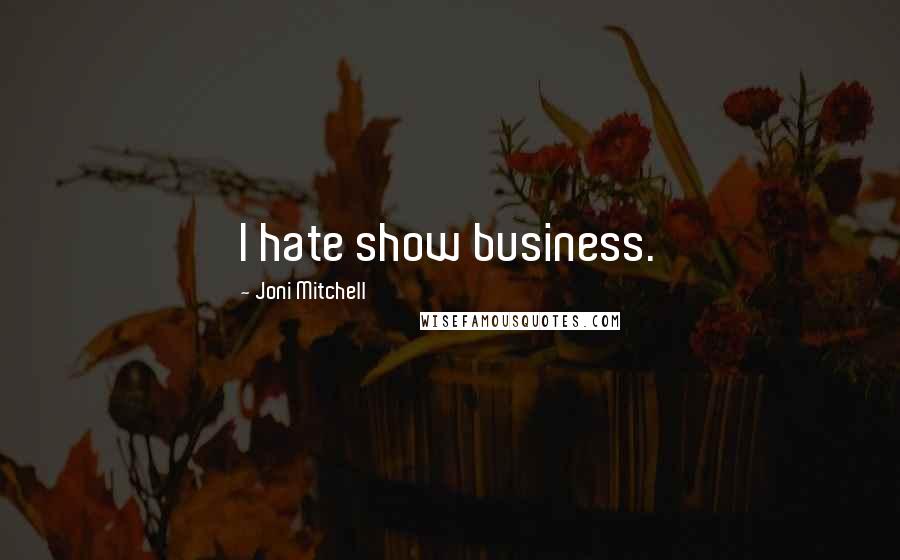 Joni Mitchell Quotes: I hate show business.