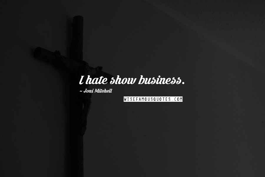 Joni Mitchell Quotes: I hate show business.