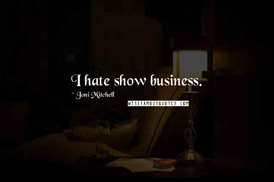 Joni Mitchell Quotes: I hate show business.