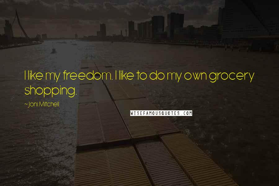 Joni Mitchell Quotes: I like my freedom. I like to do my own grocery shopping.