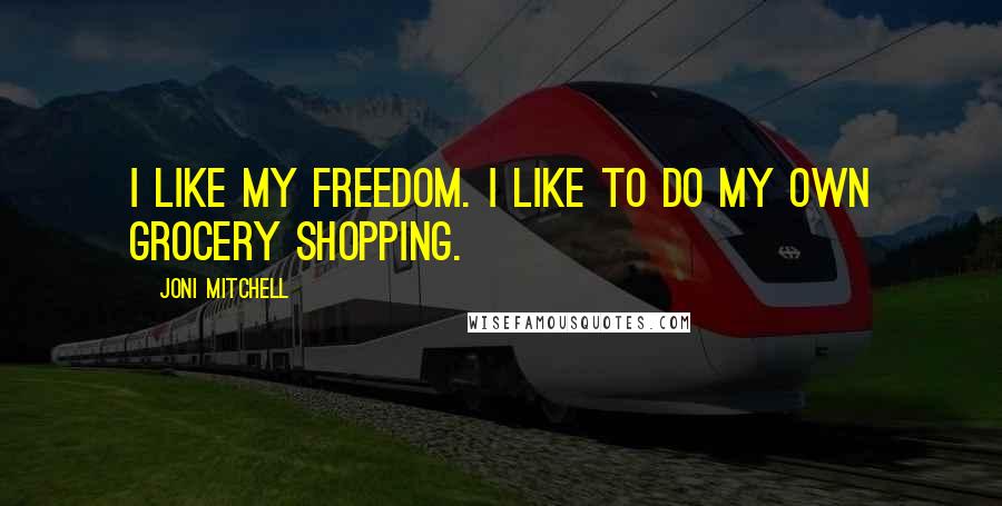 Joni Mitchell Quotes: I like my freedom. I like to do my own grocery shopping.