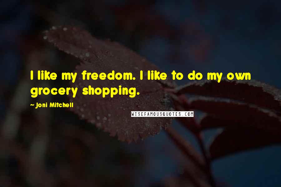 Joni Mitchell Quotes: I like my freedom. I like to do my own grocery shopping.