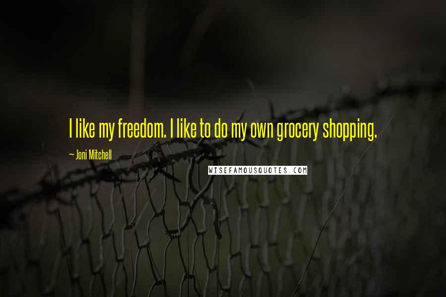 Joni Mitchell Quotes: I like my freedom. I like to do my own grocery shopping.