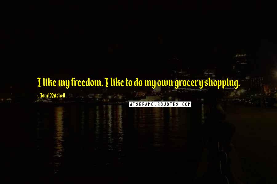 Joni Mitchell Quotes: I like my freedom. I like to do my own grocery shopping.