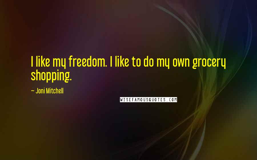 Joni Mitchell Quotes: I like my freedom. I like to do my own grocery shopping.