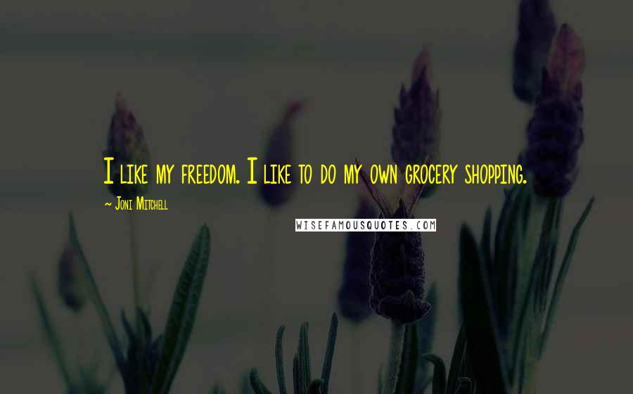 Joni Mitchell Quotes: I like my freedom. I like to do my own grocery shopping.