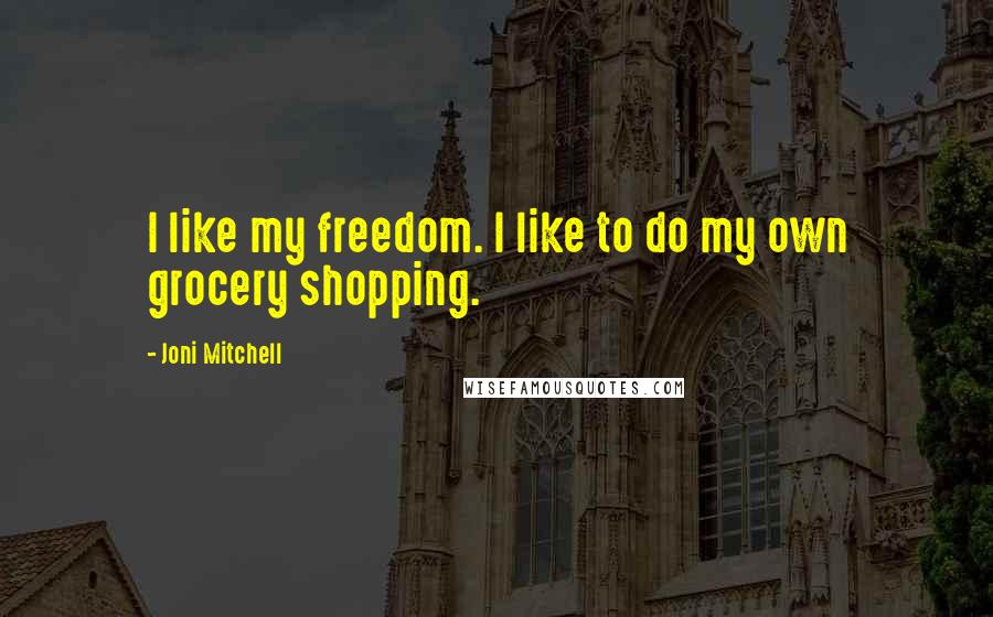 Joni Mitchell Quotes: I like my freedom. I like to do my own grocery shopping.