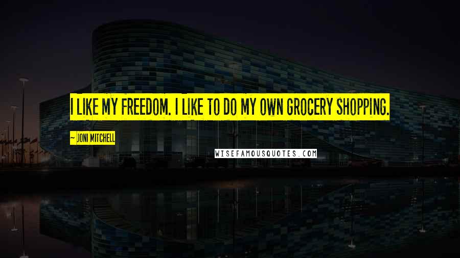 Joni Mitchell Quotes: I like my freedom. I like to do my own grocery shopping.