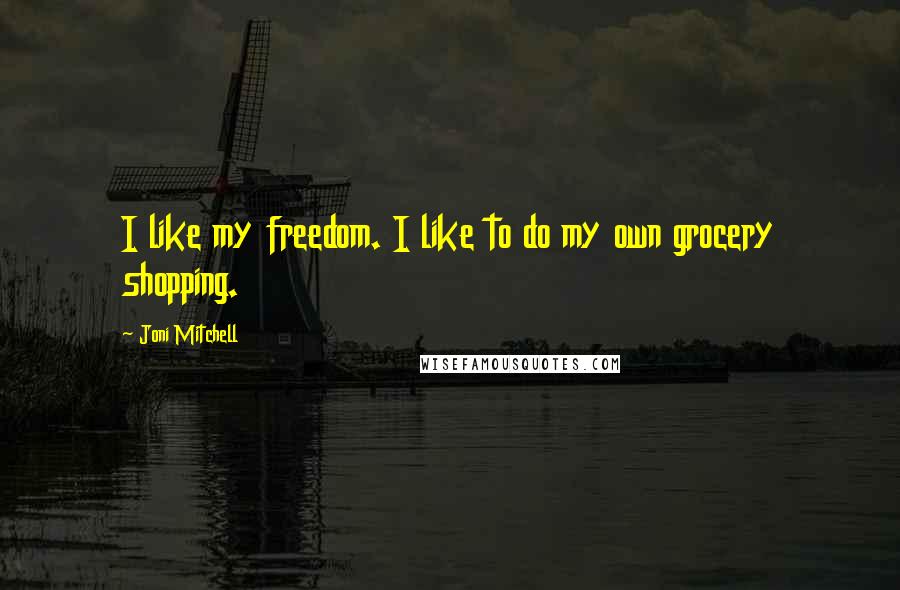 Joni Mitchell Quotes: I like my freedom. I like to do my own grocery shopping.