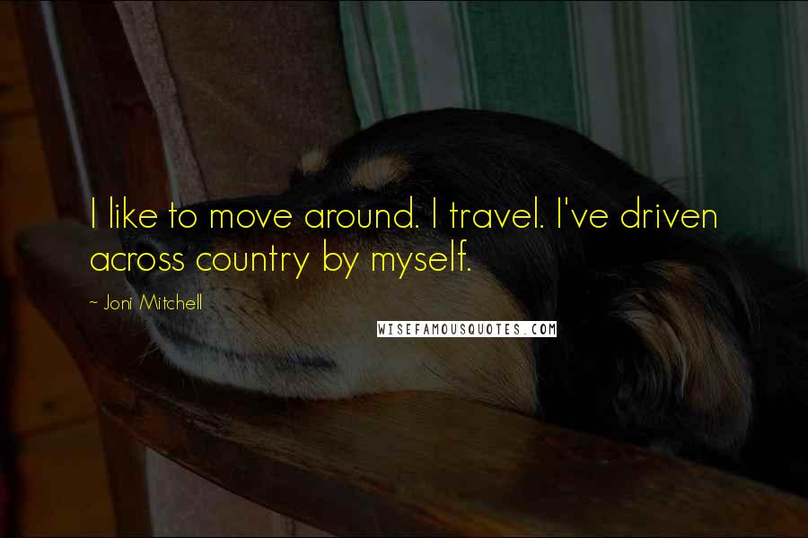 Joni Mitchell Quotes: I like to move around. I travel. I've driven across country by myself.