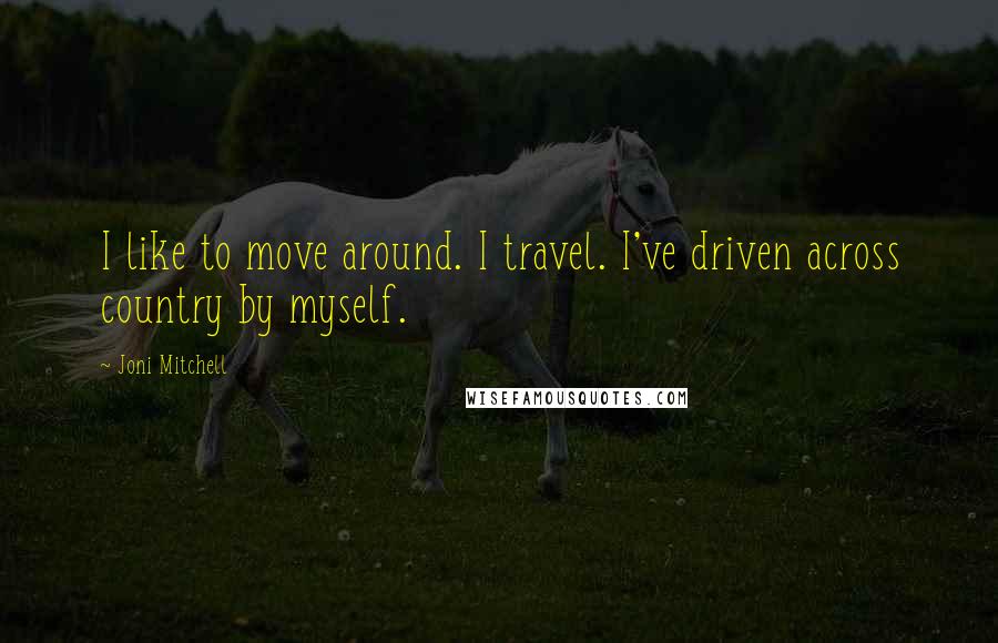 Joni Mitchell Quotes: I like to move around. I travel. I've driven across country by myself.