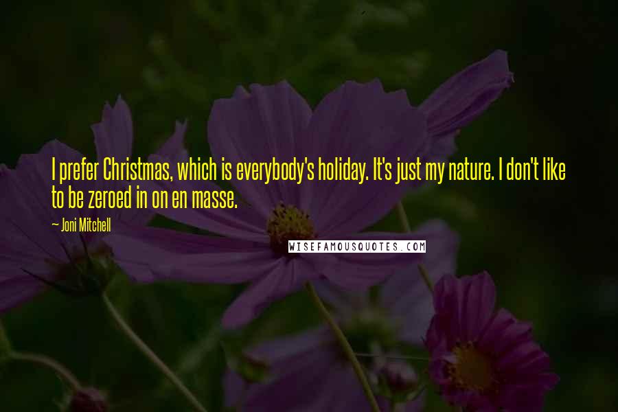 Joni Mitchell Quotes: I prefer Christmas, which is everybody's holiday. It's just my nature. I don't like to be zeroed in on en masse.