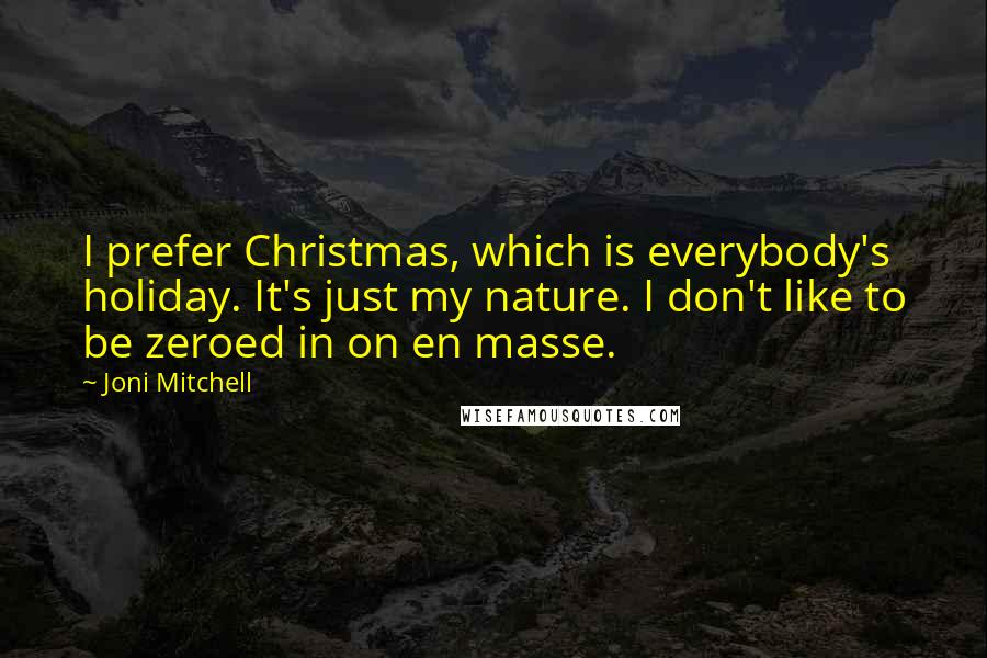 Joni Mitchell Quotes: I prefer Christmas, which is everybody's holiday. It's just my nature. I don't like to be zeroed in on en masse.