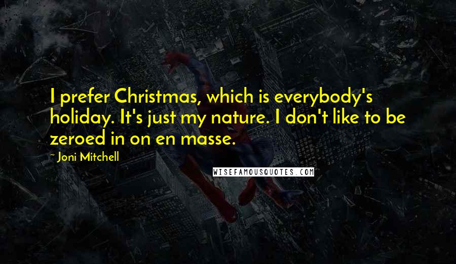 Joni Mitchell Quotes: I prefer Christmas, which is everybody's holiday. It's just my nature. I don't like to be zeroed in on en masse.