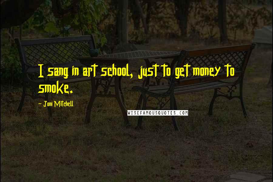 Joni Mitchell Quotes: I sang in art school, just to get money to smoke.