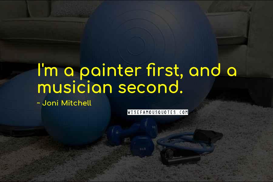 Joni Mitchell Quotes: I'm a painter first, and a musician second.