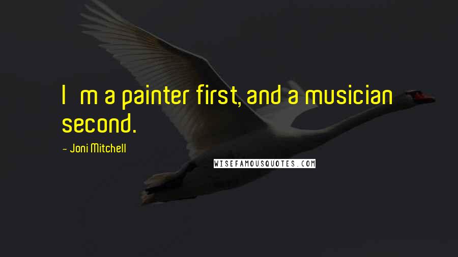 Joni Mitchell Quotes: I'm a painter first, and a musician second.