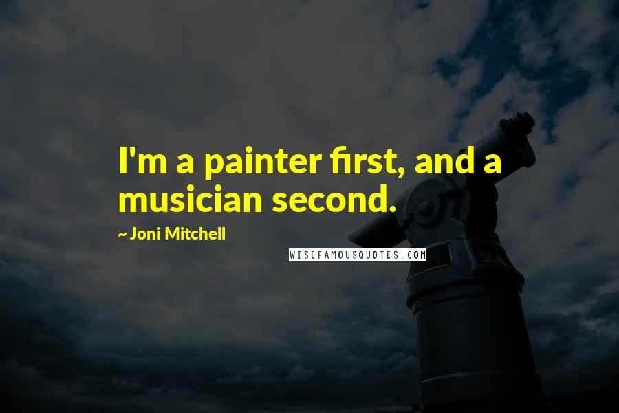 Joni Mitchell Quotes: I'm a painter first, and a musician second.