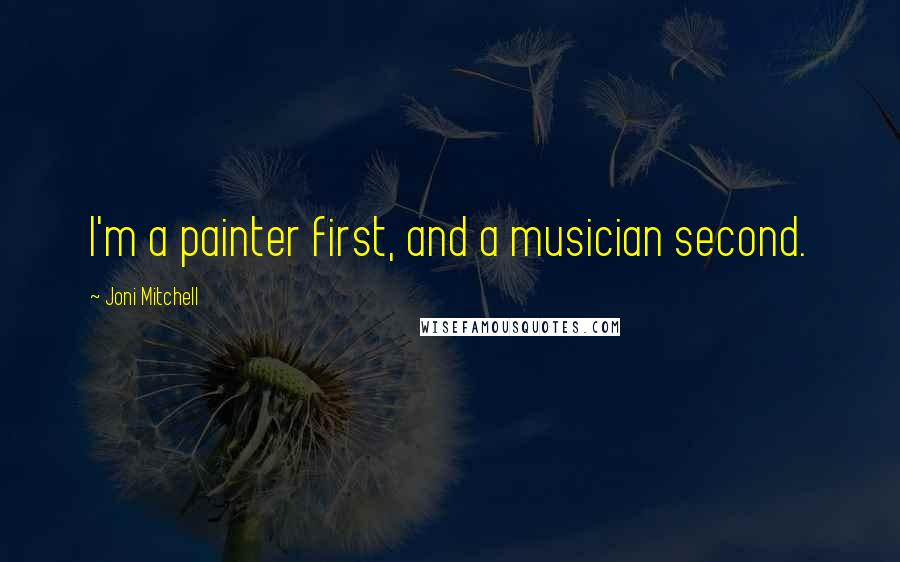 Joni Mitchell Quotes: I'm a painter first, and a musician second.