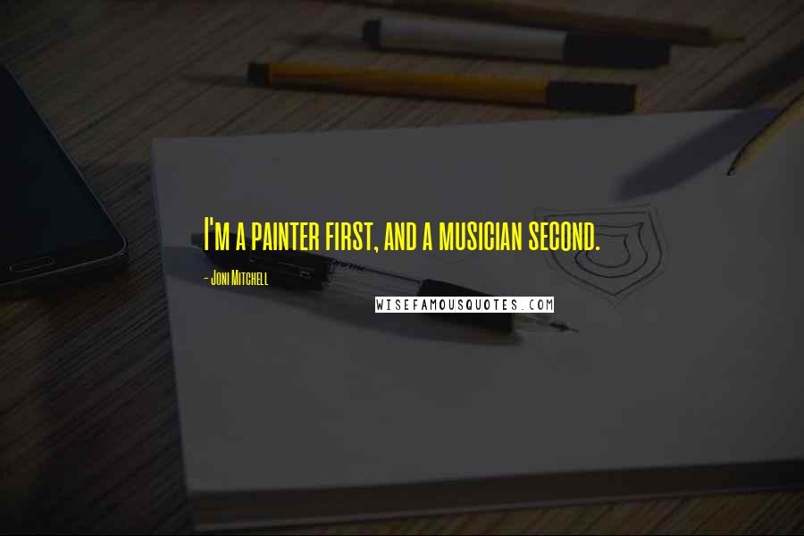 Joni Mitchell Quotes: I'm a painter first, and a musician second.