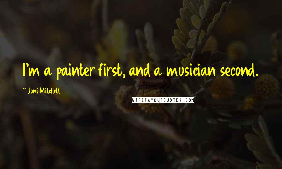 Joni Mitchell Quotes: I'm a painter first, and a musician second.