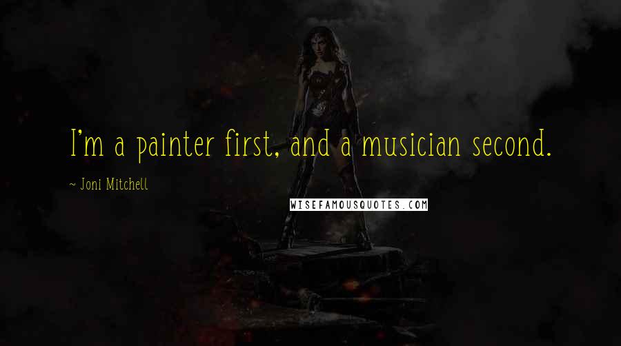 Joni Mitchell Quotes: I'm a painter first, and a musician second.