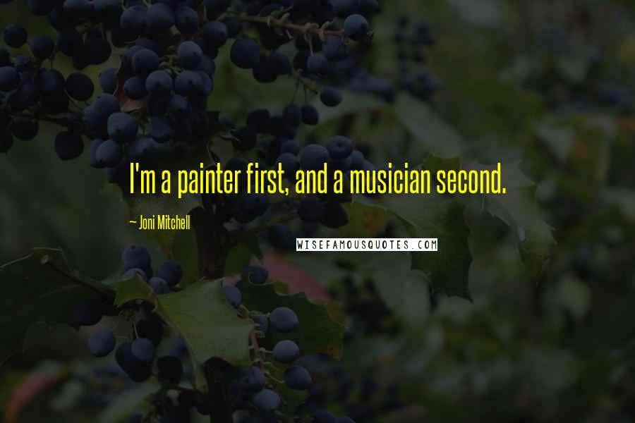 Joni Mitchell Quotes: I'm a painter first, and a musician second.