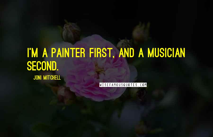 Joni Mitchell Quotes: I'm a painter first, and a musician second.