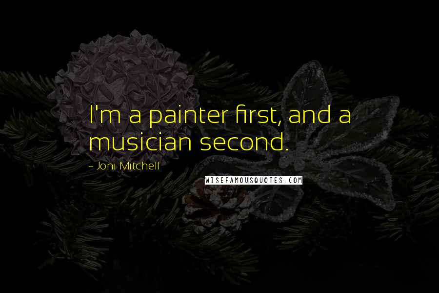 Joni Mitchell Quotes: I'm a painter first, and a musician second.