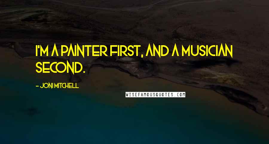 Joni Mitchell Quotes: I'm a painter first, and a musician second.