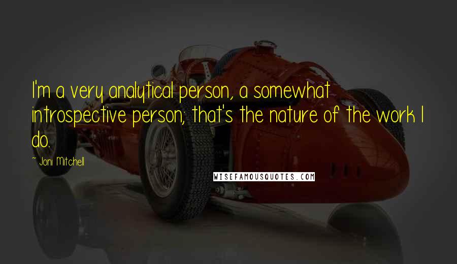 Joni Mitchell Quotes: I'm a very analytical person, a somewhat introspective person; that's the nature of the work I do.